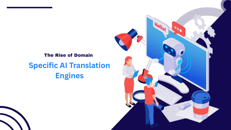 The Rise of Domain – Specific AI Translation Engines (and Why You Need Them)