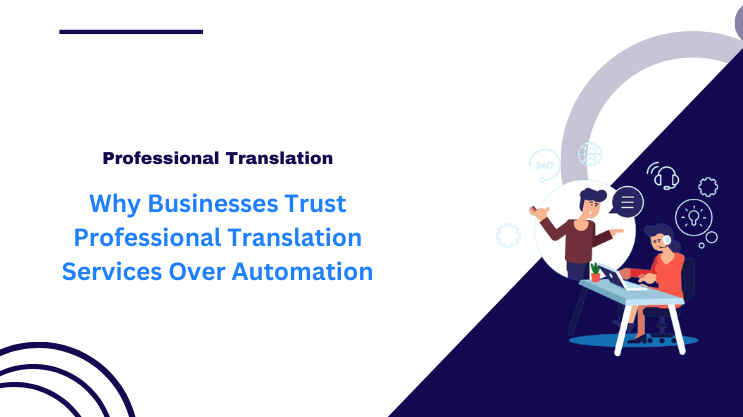 Why Businesses Trust Professional Translation Services Over Automation