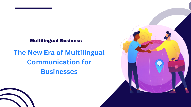 The New Era of Multilingual Communication for Businesses