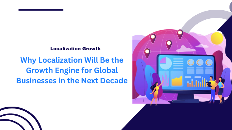 Why Localization Will Be the Growth Engine for Global Businesses in the Next Decade