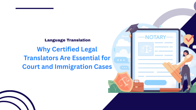 Why Certified Legal Translators Are Essential for Court and Immigration Cases