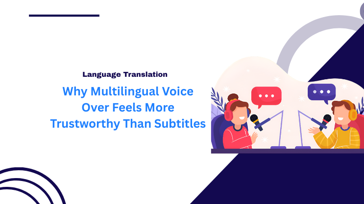 Why Multilingual Voice Over Feels More Trustworthy Than Subtitles