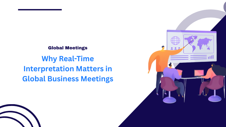 Why Real-Time Interpretation Matters in Global Business Meetings