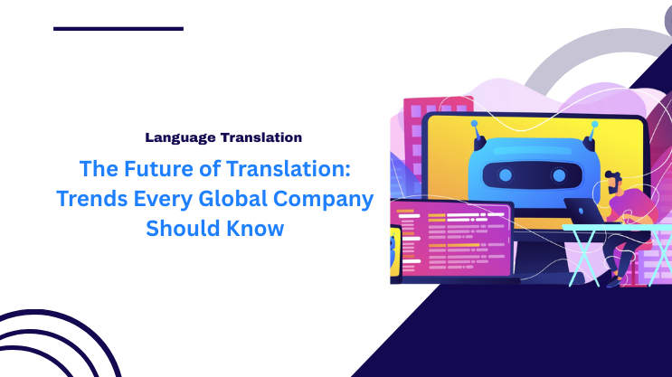 The Future of Translation: Trends Every Global Company Should Know